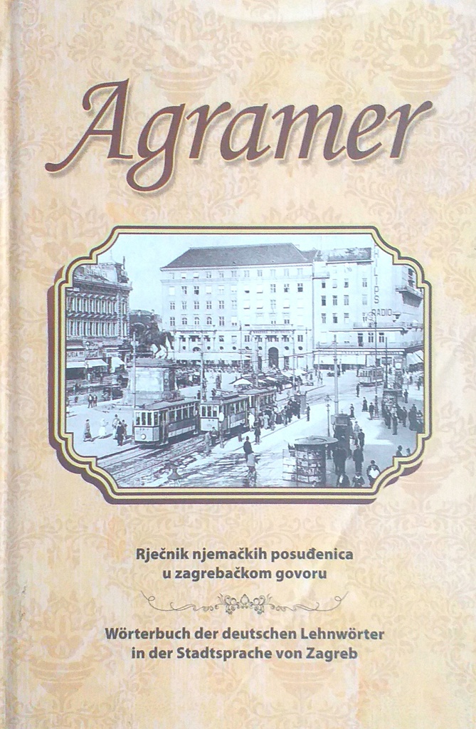 AGRAMER - RJEČNIK NJEMAČKIH POSUĐENIC U ZAGREBAČKOM GOVORU