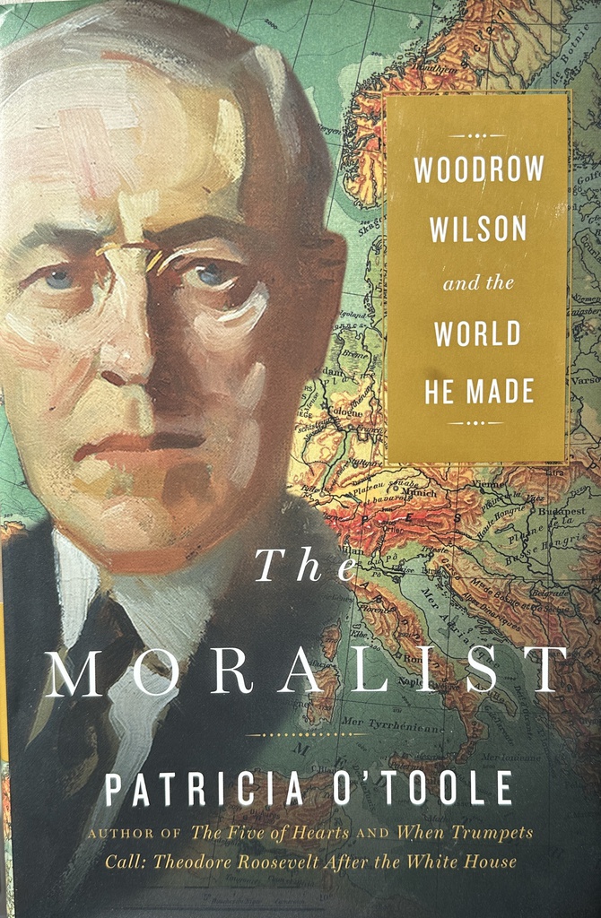 THE MORALIST - WOODROW WILSON AND THE WORLD HE MADE