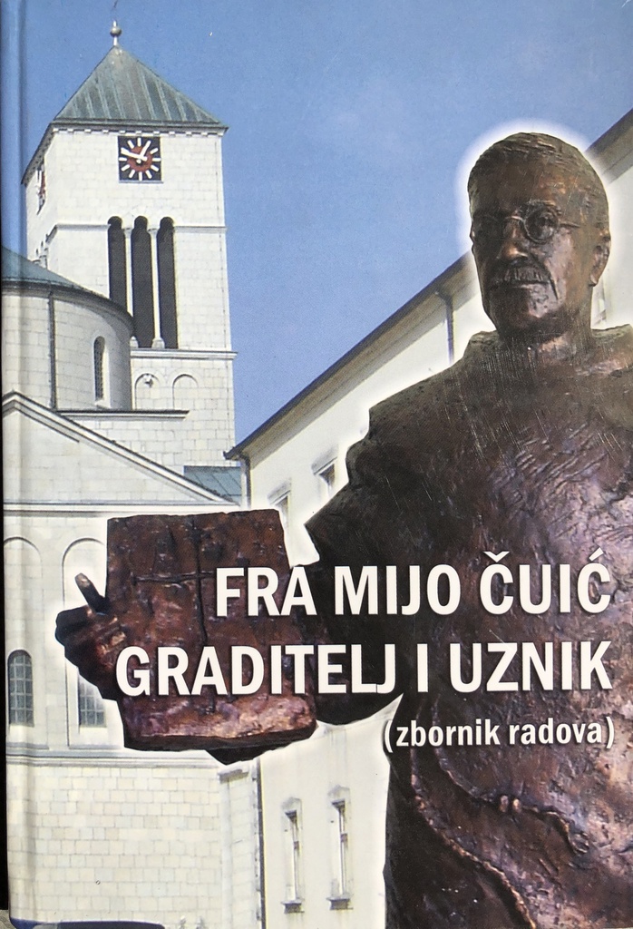 FRA MIJO ČUIĆ GRADITELJ I UZNIK - ZBORNIK RADOVA