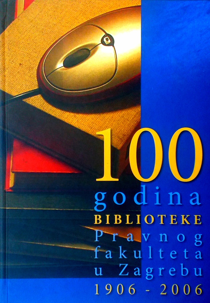 100 GODINA BIBLIOTEKE PRAVNOG FAKULTETA U ZAGREBU 1906.-2006.