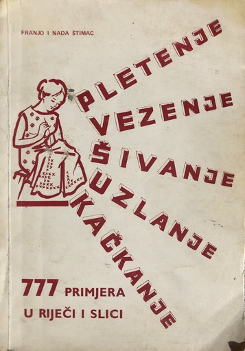 [A-10-2A] PLETENJE, VEZENJE, ŠIVANJE, UZLANJE, KAĆKANJE - 777 PRIMJERA U RIJEČI I SLICI